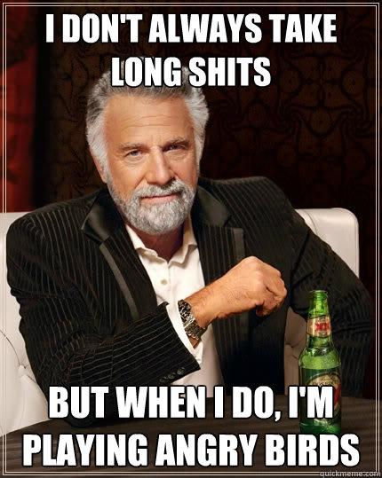 I don't always take long shits But when I do, I'm playing angry birds  The Most Interesting Man In The World