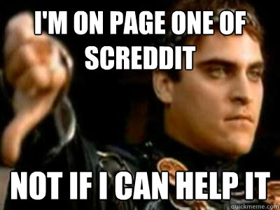 I'm on page one of SCREDDIT Not if I can help it  Downvoting Roman