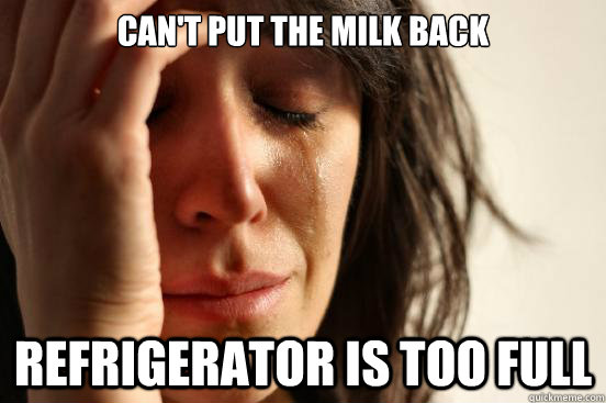 Can't put the milk back refrigerator is too full  First World Problems