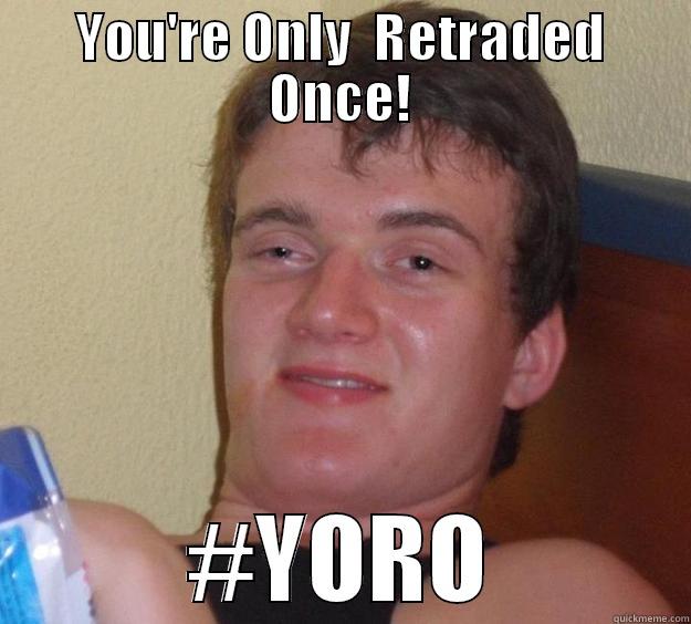 YOU'RE ONLY  RETRADED ONCE! #YORO 10 Guy
