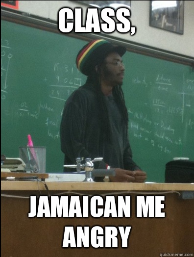 Class, Jamaican me angry  Rasta Science Teacher