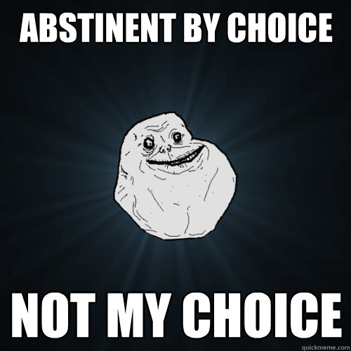 abstinent by choice not my choice  Forever Alone