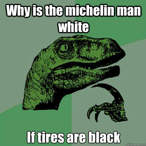 Why is the michelin man white If tires are black - Why is the michelin man white If tires are black  Philosoraptor