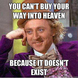 You can't buy your way into heaven because it doesn't exist  Creepy Wonka