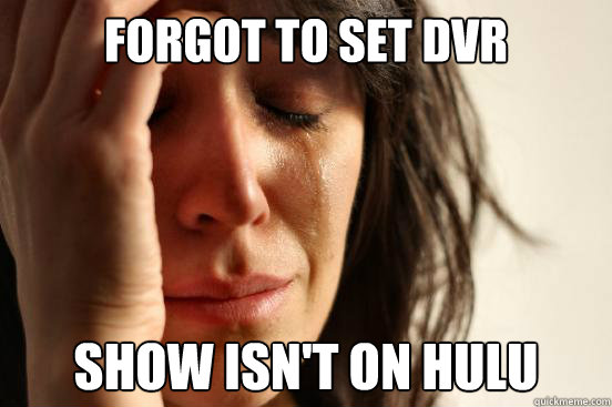 forgot to set dvr show isn't on hulu  First World Problems