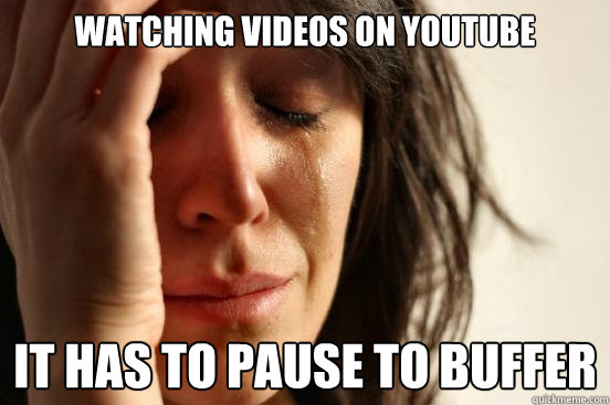 Watching videos on youtube It has to pause to buffer  First World Problems
