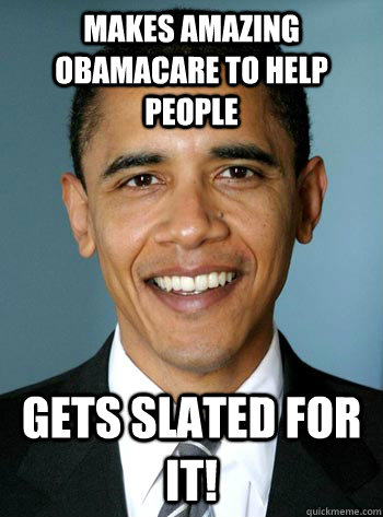 makes amazing obamacare to help people gets slated for it!  