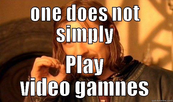 ONE DOES NOT SIMPLY PLAY VIDEO GAMNES One Does Not Simply