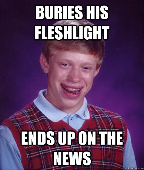 Buries his fleshlight ends up on the news  Bad Luck Brian