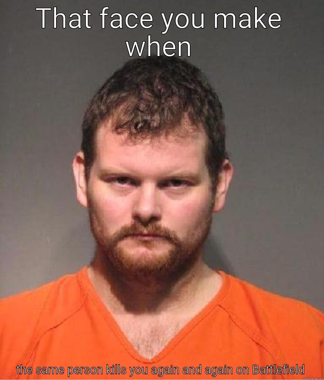 THAT FACE YOU MAKE WHEN THE SAME PERSON KILLS YOU AGAIN AND AGAIN ON BATTLEFIELD Misc