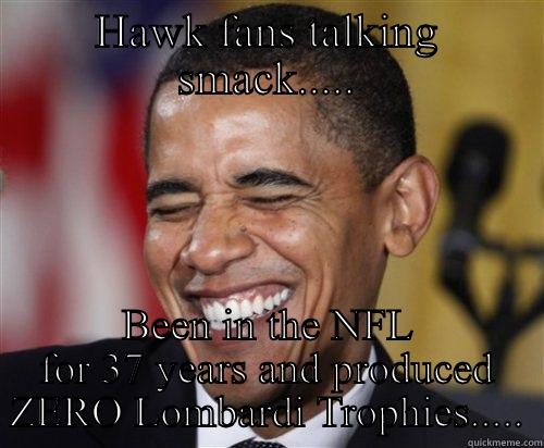 HAWK FANS TALKING SMACK..... BEEN IN THE NFL FOR 37 YEARS AND PRODUCED ZERO LOMBARDI TROPHIES..... Scumbag Obama
