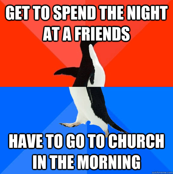 get to spend the night at a friends have to go to church in the morning  Socially Awesome Awkward Penguin