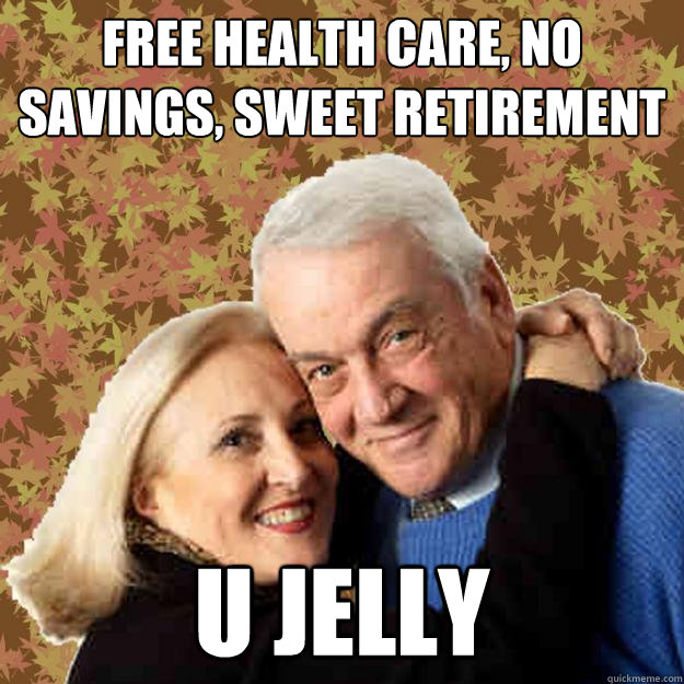 Free Health Care, No Savings, Sweet Retirement U jelly - Free Health Care, No Savings, Sweet Retirement U jelly  Asshole Boomers