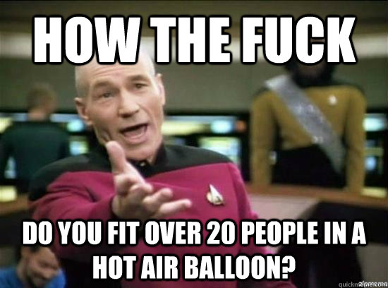 How the fuck do you fit over 20 people in a hot air balloon?  Annoyed Picard HD