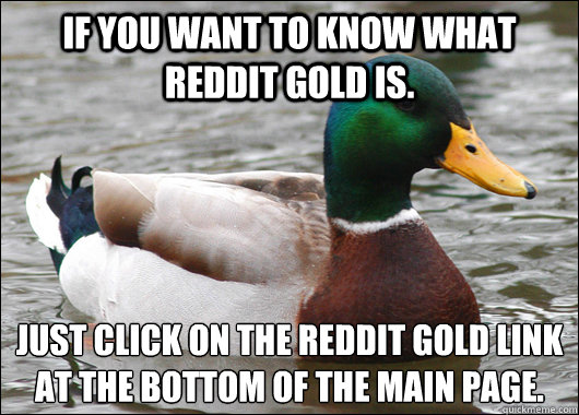 If you want to know what reddit gold is. just click on the reddit gold link at the bottom of the main page.    Actual Advice Mallard
