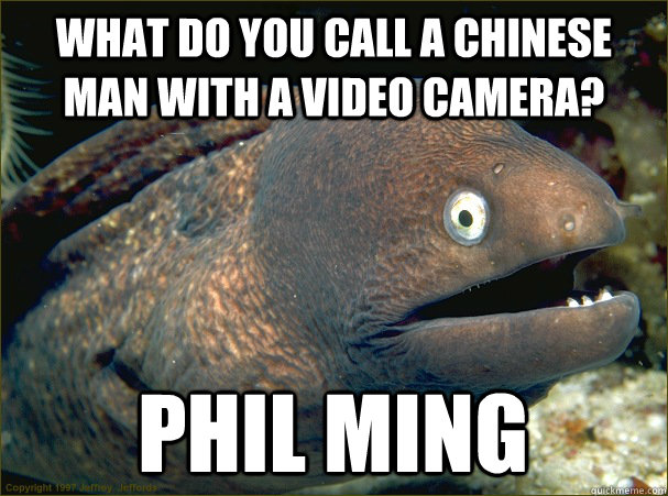 what do you call a Chinese man with a video camera? phil ming - what do you call a Chinese man with a video camera? phil ming  Bad Joke Eel