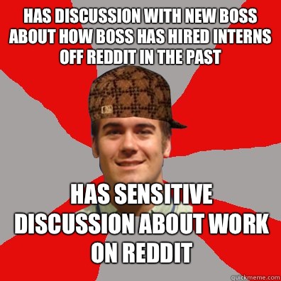 Has discussion with new boss about how boss has hired interns off Reddit in the past Has sensitive discussion about work on Reddit  