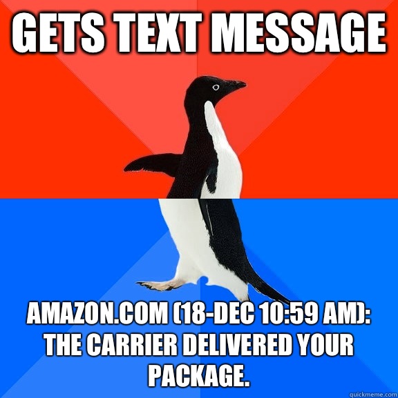 Gets text message  Amazon.com (18-Dec 10:59 AM): The carrier delivered your package.  Socially Awesome Awkward Penguin