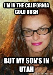 I'm in the california gold rush But my son's in utah  cali
