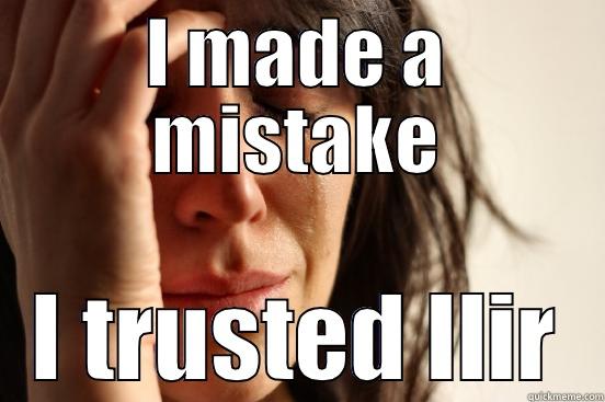 I MADE A MISTAKE I TRUSTED ILIR First World Problems