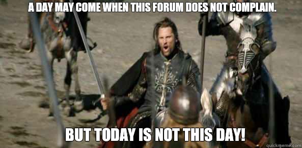 A day may come when this forum does not complain. BUT today is not THIS DAY!  aragorn black gate