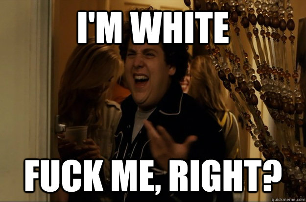 I'm White Fuck Me, Right? - I'm White Fuck Me, Right?  Fuck Me, Right