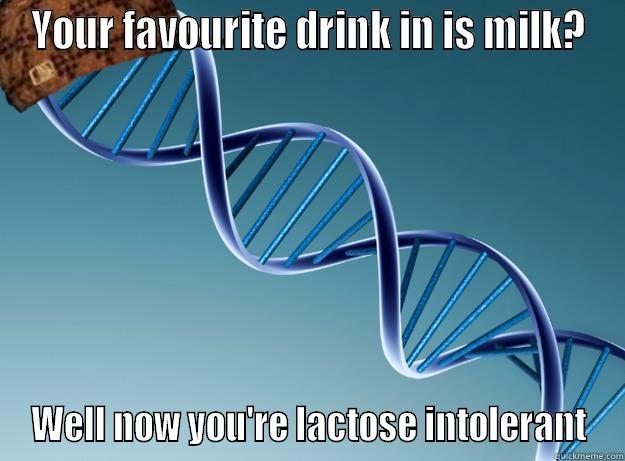 YOUR FAVOURITE DRINK IN IS MILK? WELL NOW YOU'RE LACTOSE INTOLERANT Scumbag Genetics