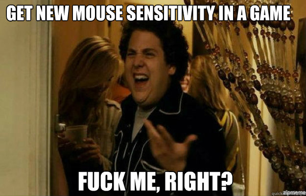 get new Mouse Sensitivity in a game FUCK ME, RIGHT?  fuck me right
