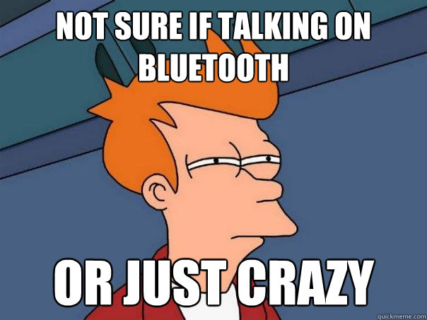Not sure if talking on bluetooth or just crazy  Futurama Fry