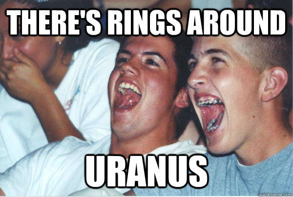 There's rings around Uranus  Immature High Schoolers