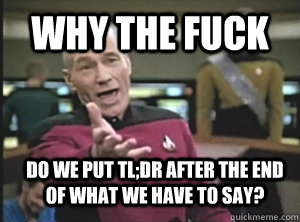 why the fuck do we put tl;DR after the end of what we have to say?  Annoyed Picard