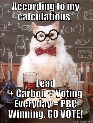 ACCORDING TO MY CALCULATIONS,  LEAD + CARBON + VOTING EVERYDAY = PBC WINNING. GO VOTE! Chemistry Cat