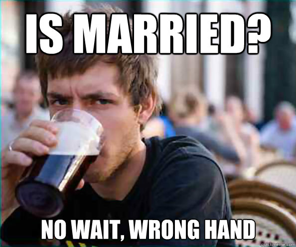 Is married? no wait, wrong hand  Lazy College Senior