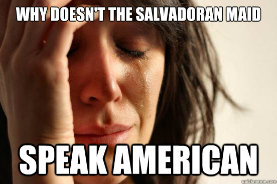 Why doesn't the Salvadoran maid speak american - Why doesn't the Salvadoran maid speak american  First World Problems