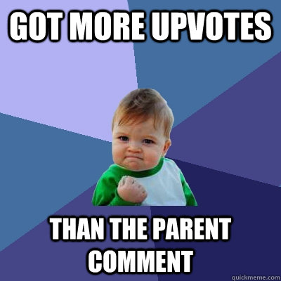 Got more upvotes than the parent comment  Success Kid