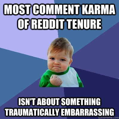 Most Comment Karma of reddit tenure isn't about something traumatically embarrassing - Most Comment Karma of reddit tenure isn't about something traumatically embarrassing  Success Kid