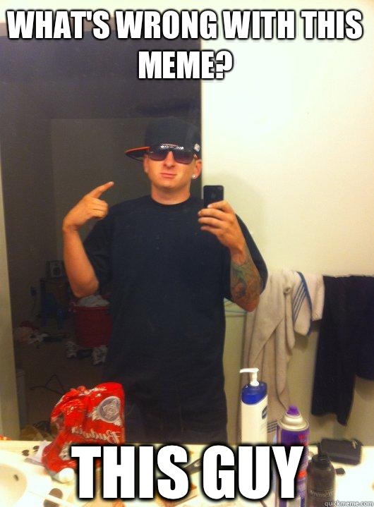 What's wrong with this meme? THIS GUY  This Guy Guy
