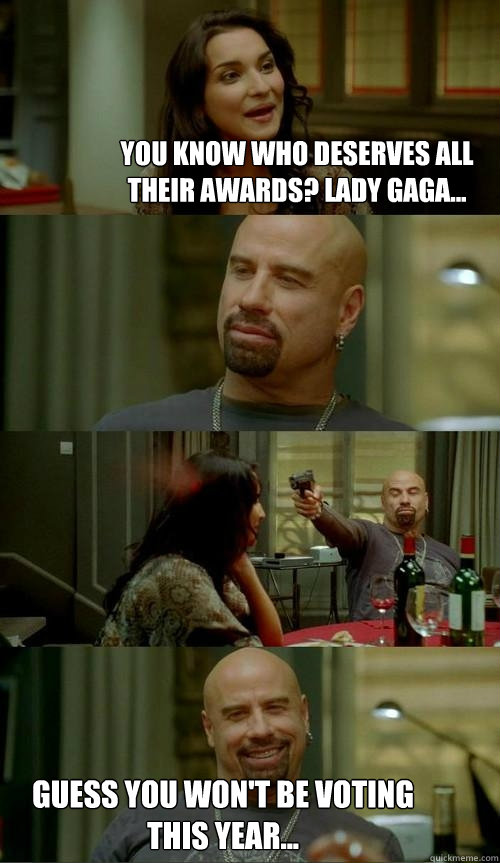 You know who deserves all their awards? Lady Gaga... Guess you won't be voting this year...  Skinhead John