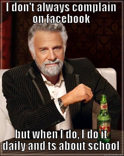 I DON'T ALWAYS COMPLAIN ON FACEBOOK BUT WHEN I DO, I DO IT DAILY AND TS ABOUT SCHOOL The Most Interesting Man In The World