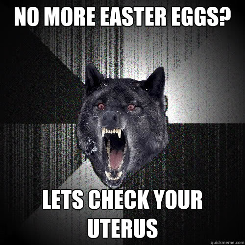 No more easter eggs? Lets check your uterus  insanitywolf