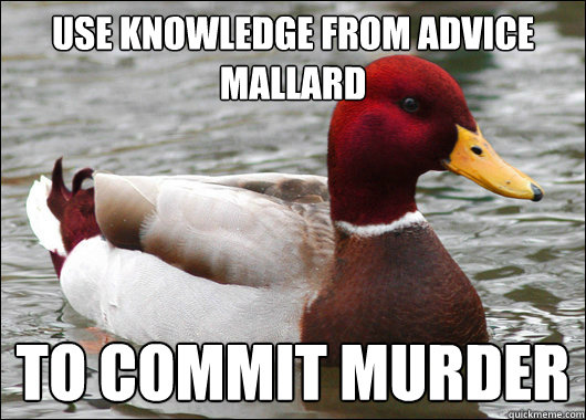 Use knowledge from advice mallard To commit murder  Malicious Advice Mallard