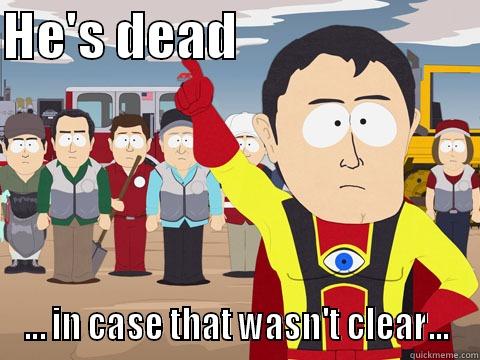 HE'S DEAD                         ... IN CASE THAT WASN'T CLEAR... Captain Hindsight