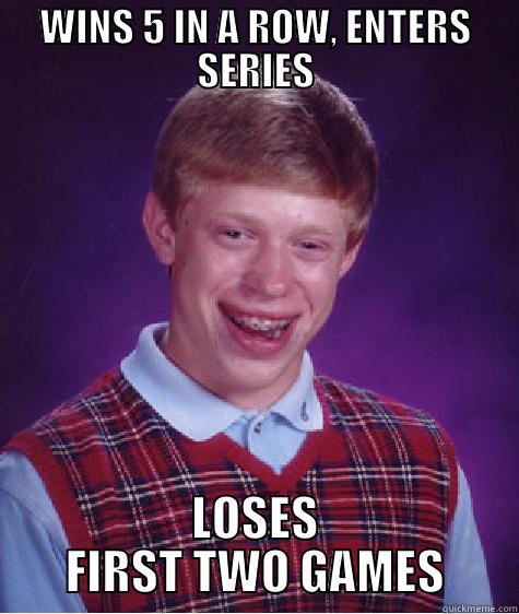 WINS 5 IN A ROW, ENTERS SERIES LOSES FIRST TWO GAMES Bad Luck Brian