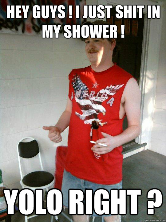 HEY GUYS ! I JUST SHIT IN MY SHOWER ! YOLO RIGHT ?  Redneck Randal