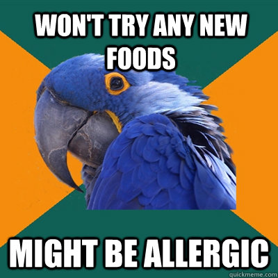 WON'T TRY ANY NEW FOODS MIGHT BE ALLERGIC  Paranoid Parrot