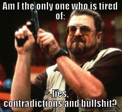 the only one - AM I THE ONLY ONE WHO IS TIRED OF: LIES, CONTRADICTIONS AND BULLSHIT? Am I The Only One Around Here