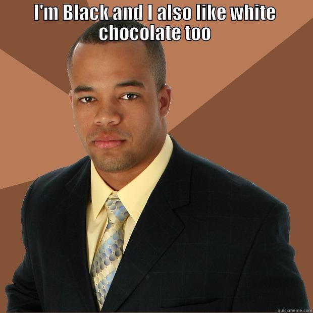 black meme - I'M BLACK AND I ALSO LIKE WHITE CHOCOLATE TOO  Successful Black Man