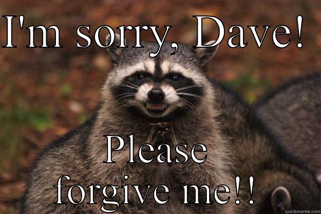 I'M SORRY, DAVE!  PLEASE FORGIVE ME!! Evil Plotting Raccoon