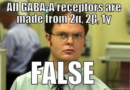 ALL GABA-A RECEPTORS ARE MADE FROM 2Α, 2Β, 1Γ FALSE Dwight