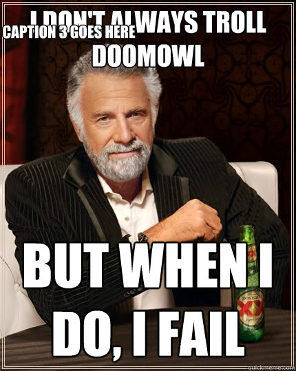 I don't always troll doomowl But when I do, I fail Caption 3 goes here  The Most Interesting Man In The World